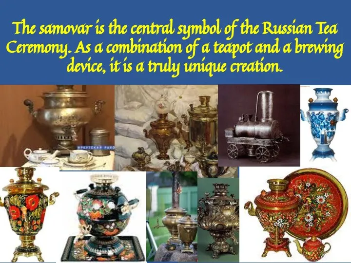 The samovar is the central symbol of the Russian Tea Ceremony. As