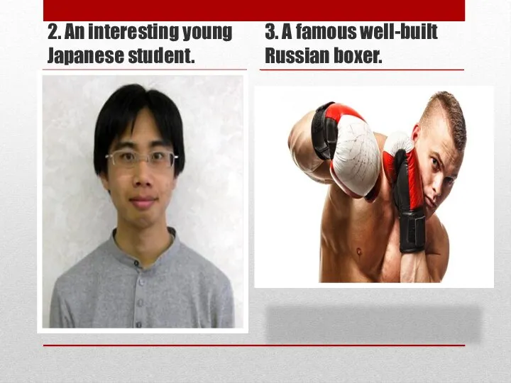 2. An interesting young Japanese student. 3. A famous well-built Russian boxer.