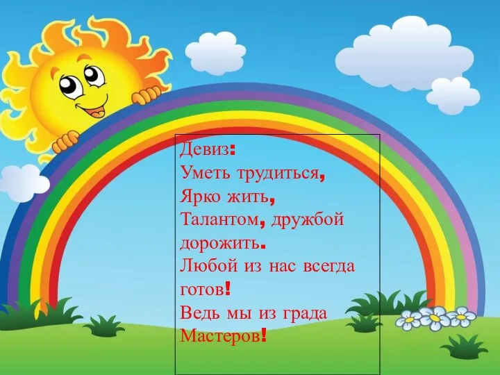 Девиз: Уметь трудиться, Ярко жить, Талантом, дружбой дорожить. Любой из нас всегда