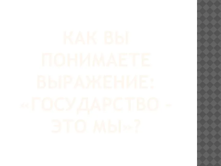 КАК ВЫ ПОНИМАЕТЕ ВЫРАЖЕНИЕ: «ГОСУДАРСТВО – ЭТО МЫ»?