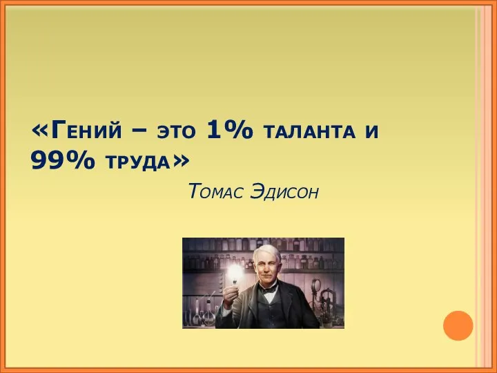 «Гений – это 1% таланта и 99% труда» Томас Эдисон