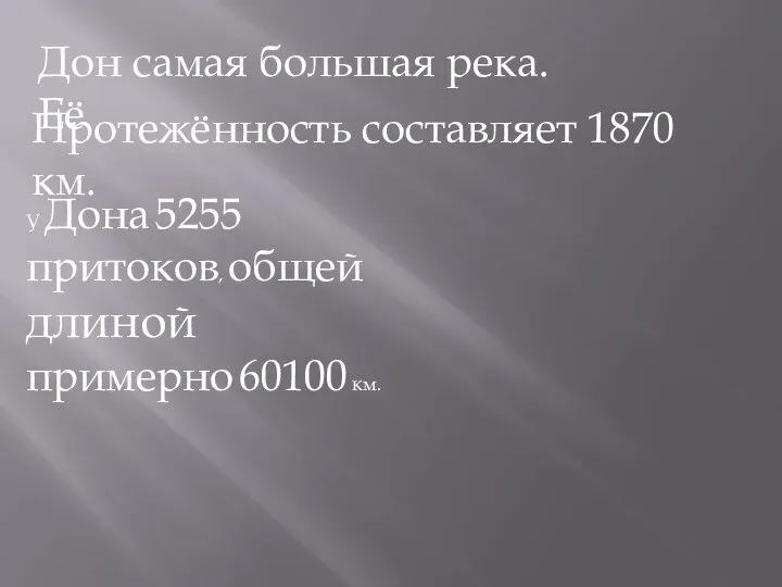 Дон самая большая река.Её Протежённость составляет 1870 км. У Дона 5255 притоков,