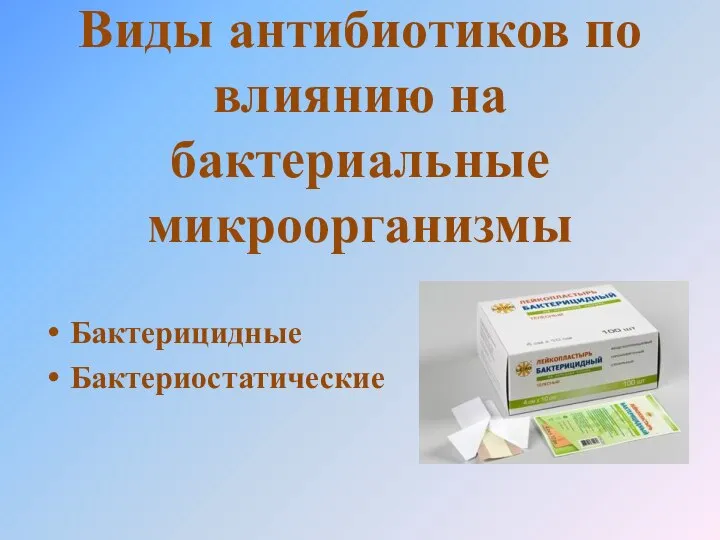 Виды антибиотиков по влиянию на бактериальные микроорганизмы Бактерицидные Бактериостатические