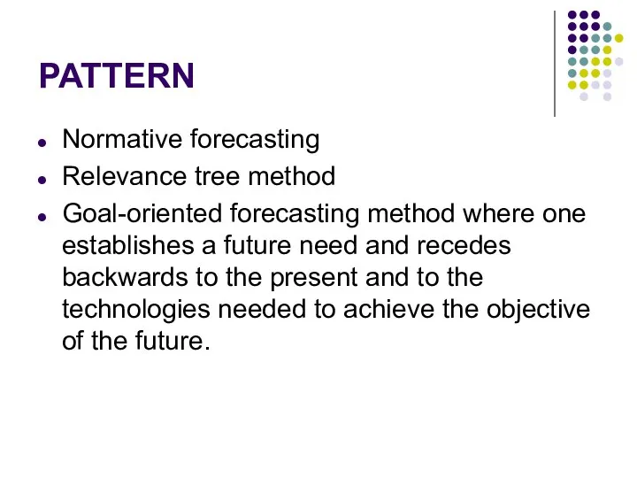 PATTERN Normative forecasting Relevance tree method Goal-oriented forecasting method where one establishes