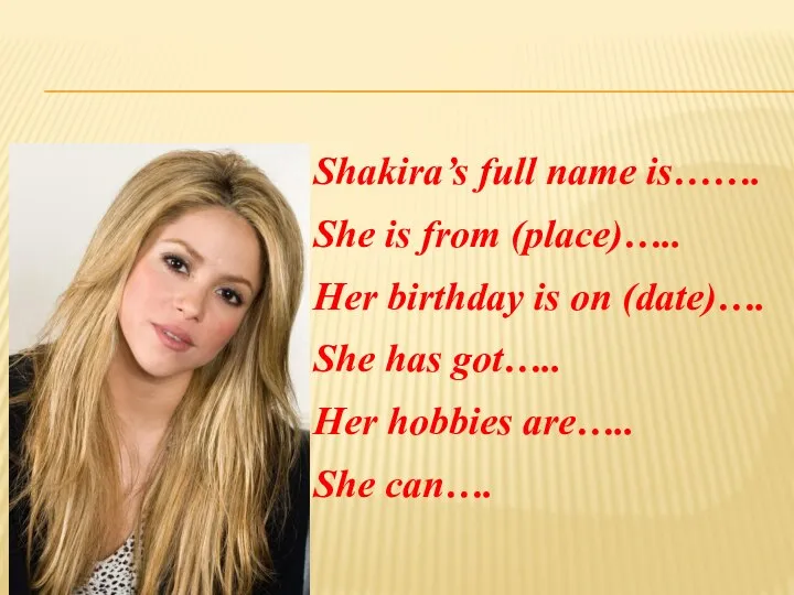 Shakira’s full name is……. She is from (place)….. Her birthday is on