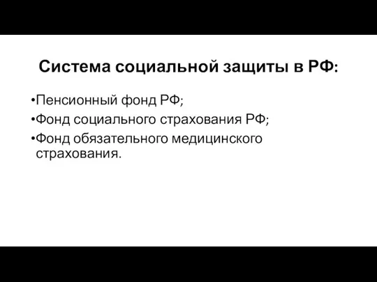 Система социальной защиты в РФ: Пенсионный фонд РФ; Фонд социального страхования РФ; Фонд обязательного медицинского страхования.