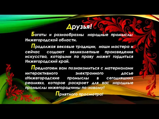 Друзья! Богаты и разнообразны народные промыслы Нижегородской области. Продолжая вековые традиции, наши