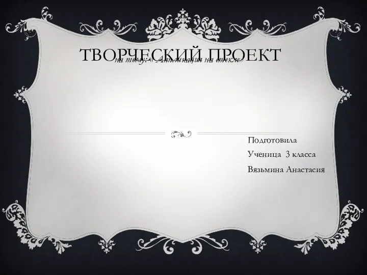 ТВОРЧЕСКИЙ ПРОЕКТ на тему: « Аппликация на стекле» Подготовила Ученица 3 класса Вязьмина Анастасия