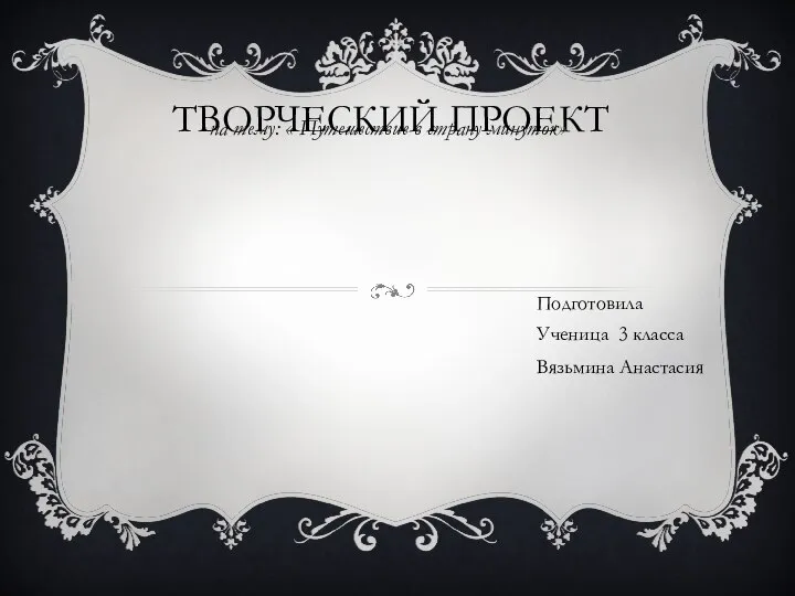 ТВОРЧЕСКИЙ ПРОЕКТ на тему: « Путешествие в страну минуток» Подготовила Ученица 3 класса Вязьмина Анастасия