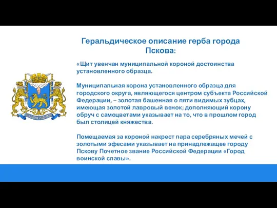 Геральдическое описание герба города Пскова: «Щит увенчан муниципальной короной достоинства установленного образца.