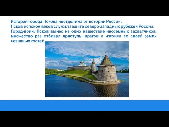 История города Пскова неотделима от истории России. Псков испокон веков служил защите