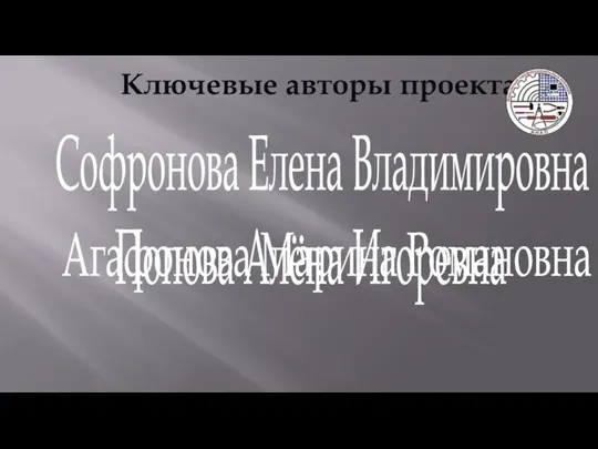 Ключевые авторы проекта Софронова Елена Владимировна Попова Алёна Игоревна Агафонова Марина Романовна