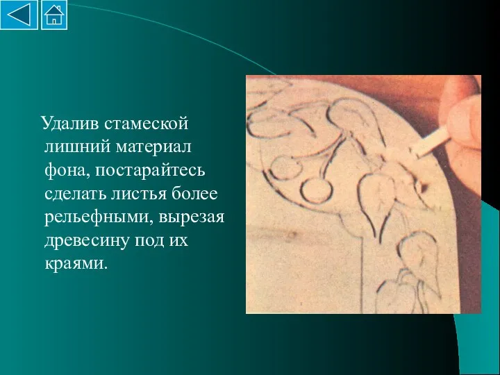Удалив стамеской лишний материал фона, постарайтесь сделать листья более рельефными, вырезая древесину под их краями.