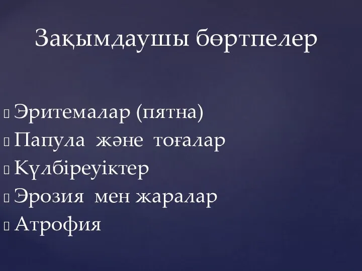 Эритемалар (пятна) Папула және тоғалар Күлбіреуіктер Эрозия мен жаралар Атрофия Зақымдаушы бөртпелер