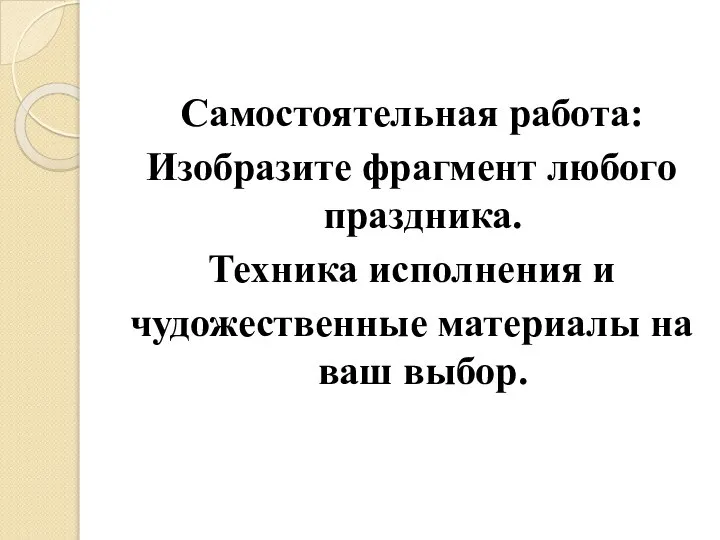 Самостоятельная работа: Изобразите фрагмент любого праздника. Техника исполнения и чудожественные материалы на ваш выбор.