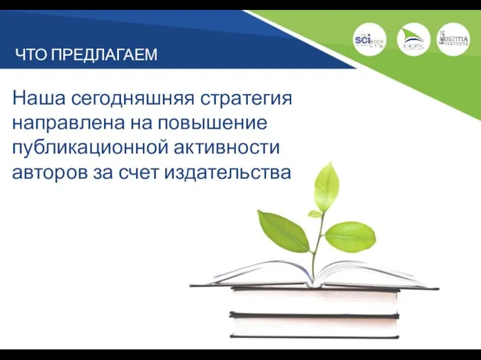 ЧТО ПРЕДЛАГАЕМ Наша сегодняшняя стратегия направлена на повышение публикационной активности авторов за счет издательства