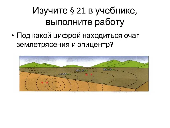 Изучите § 21 в учебнике, выполните работу Под какой цифрой находиться очаг землетрясения и эпицентр?