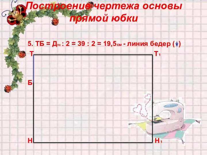 Построение чертежа основы прямой юбки 5. ТБ = Дтс : 2 =