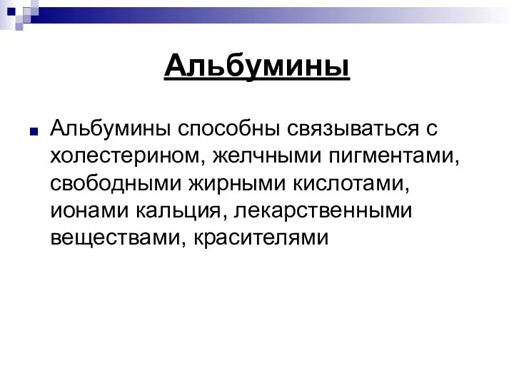 Альбумины Альбумины способны связываться с холестерином, желчными пигментами, свободными жирными кислотами, ионами кальция, лекарственными веществами, красителями