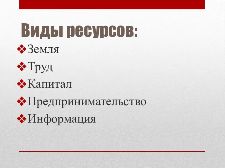 Виды ресурсов: Земля Труд Капитал Предпринимательство Информация