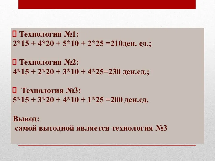 Решение: Технология №1: 2*15 + 4*20 + 5*10 + 2*25 =210ден. ед.;