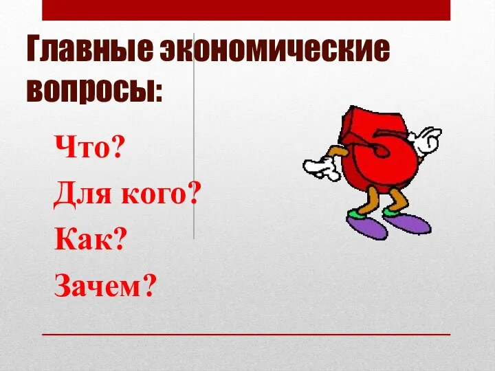 Главные экономические вопросы: Что? Для кого? Как? Зачем?