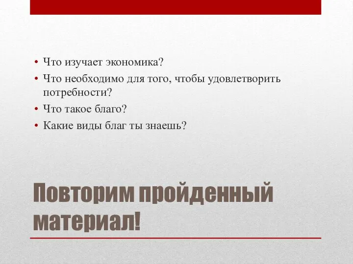 Повторим пройденный материал! Что изучает экономика? Что необходимо для того, чтобы удовлетворить