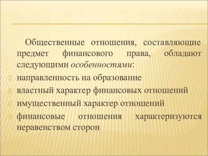 Общественные отношения, составляющие предмет финансового права, обладают следующими особенностями: направленность на образование