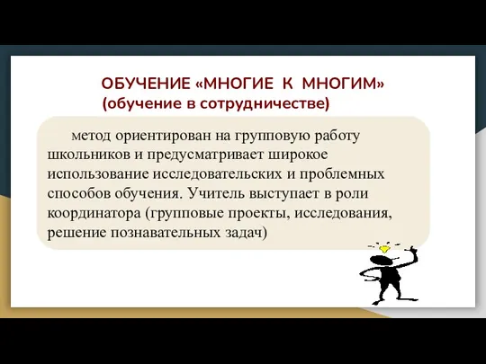 ОБУЧЕНИЕ «МНОГИЕ К МНОГИМ» (обучение в сотрудничестве) Метод ориентирован на групповую работу