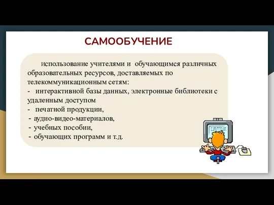 САМООБУЧЕНИЕ Использование учителями и обучающимся различных образовательных ресурсов, доставляемых по телекоммуникационным сетям: