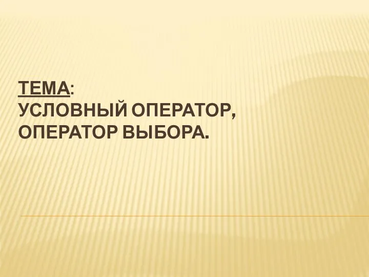 ТЕМА: УСЛОВНЫЙ ОПЕРАТОР, ОПЕРАТОР ВЫБОРА.