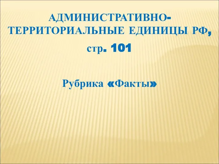 АДМИНИСТРАТИВНО-ТЕРРИТОРИАЛЬНЫЕ ЕДИНИЦЫ РФ, стр. 101 Рубрика «Факты»