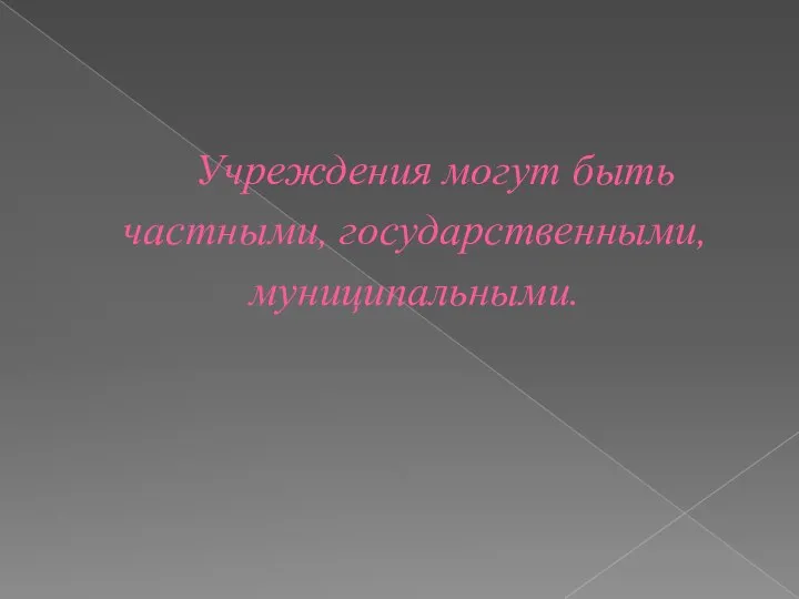 Учреждения могут быть частными, государственными, муниципальными.