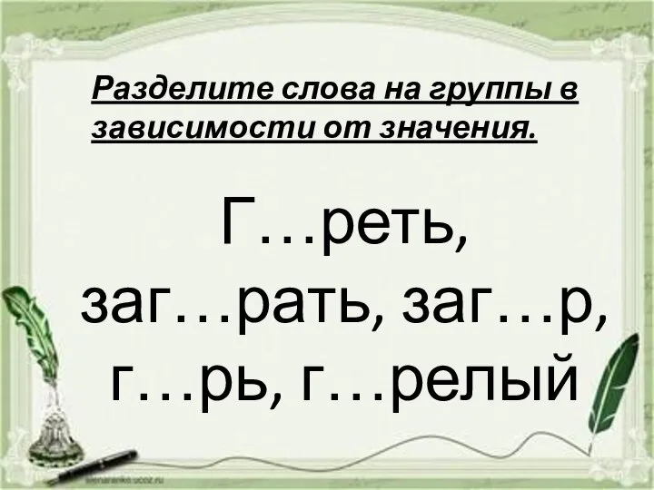 Г…реть, заг…рать, заг…р, г…рь, г…релый Разделите слова на группы в зависимости от значения.