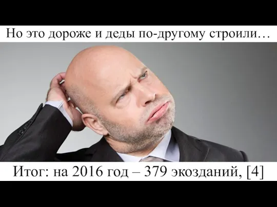 Но это дороже и деды по-другому строили… Итог: на 2016 год – 379 экозданий, [4]