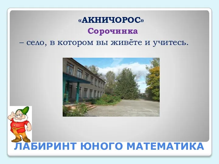 ЛАБИРИНТ ЮНОГО МАТЕМАТИКА «АКНИЧОРОС» Сорочинка – село, в котором вы живёте и учитесь.