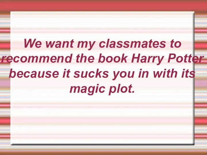 We want my classmates to recommend the book Harry Potter because it