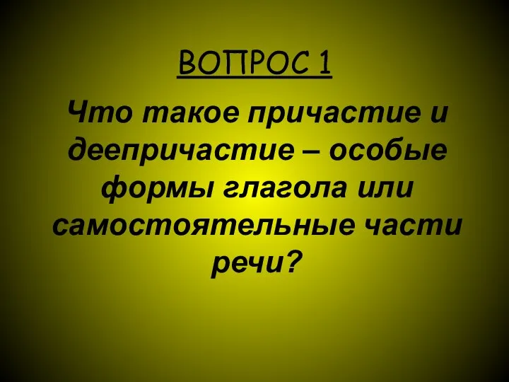 ВОПРОС 1 Что такое причастие и деепричастие – особые формы глагола или самостоятельные части речи?