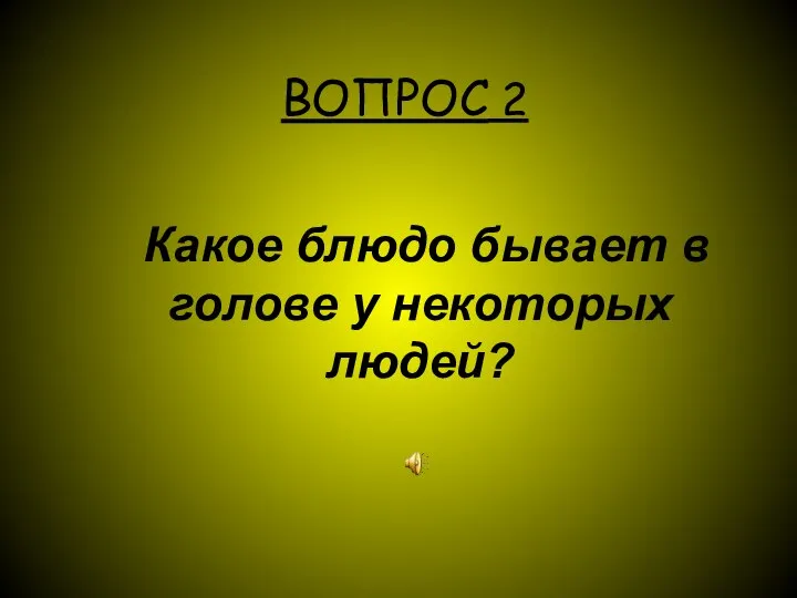 ВОПРОС 2 Какое блюдо бывает в голове у некоторых людей?