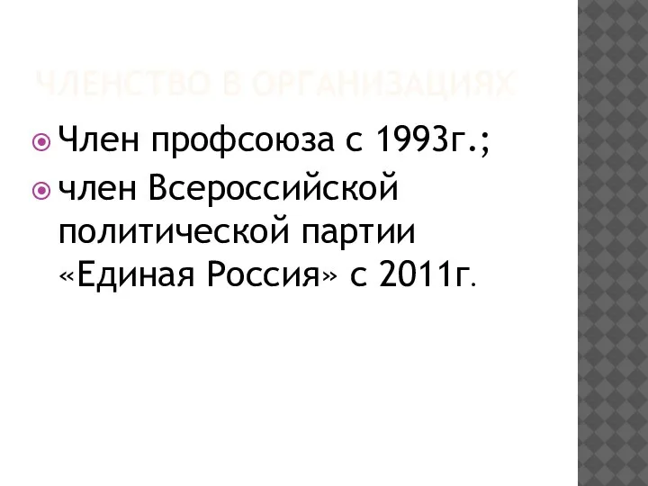 ЧЛЕНСТВО В ОРГАНИЗАЦИЯХ Член профсоюза с 1993г.; член Всероссийской политической партии «Единая Россия» с 2011г.