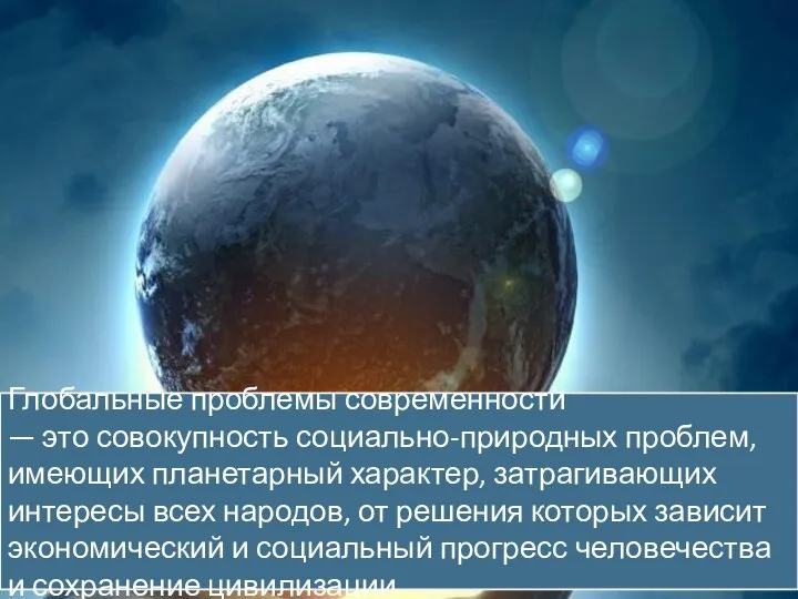 Глобальные проблемы современности — это совокупность социально-природных проблем, имеющих планетарный характер, затрагивающих