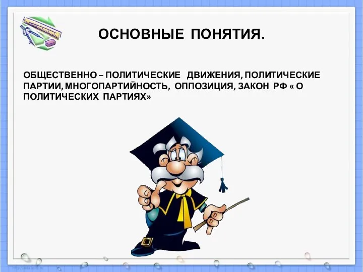 ОСНОВНЫЕ ПОНЯТИЯ. ОБЩЕСТВЕННО – ПОЛИТИЧЕСКИЕ ДВИЖЕНИЯ, ПОЛИТИЧЕСКИЕ ПАРТИИ, МНОГОПАРТИЙНОСТЬ, ОППОЗИЦИЯ, ЗАКОН РФ « О ПОЛИТИЧЕСКИХ ПАРТИЯХ»