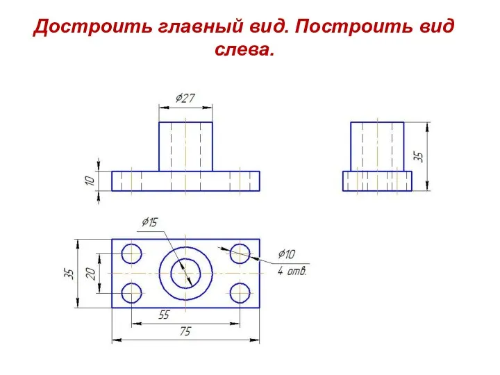 Достроить главный вид. Построить вид слева.