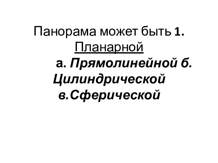 Панорама может быть 1.Планарной а. Прямолинейной б.Цилиндрической в.Сферической