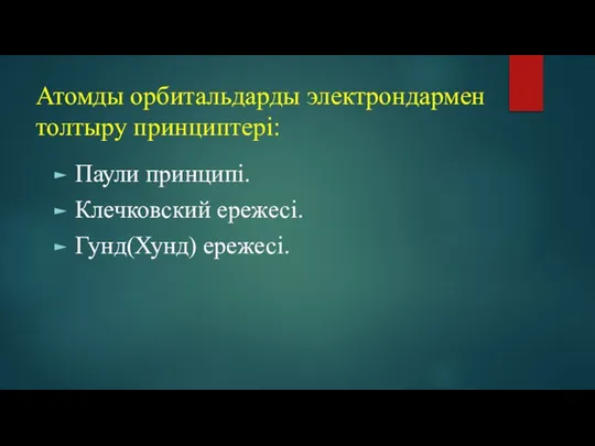 Атомды орбитальдарды электрондармен толтыру принциптері: Паули принципі. Клечковский ережесі. Гунд(Хунд) ережесі.