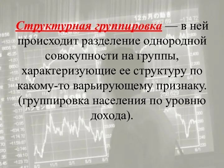 Структурная группировка — в ней происходит разделение однородной совокупности на группы, характеризующие