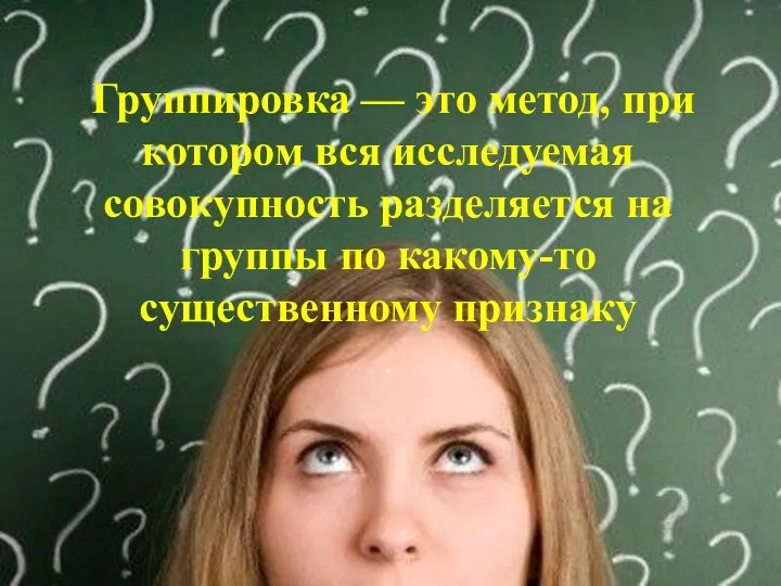 Группировка — это метод, при котором вся исследуемая совокупность разделяется на группы