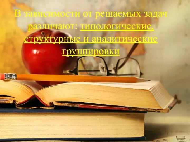 В зависимости от решаемых задач различают: типологические, структурные и аналитические группировки