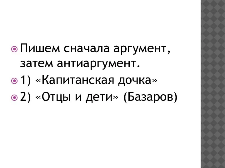 Пишем сначала аргумент, затем антиаргумент. 1) «Капитанская дочка» 2) «Отцы и дети» (Базаров)