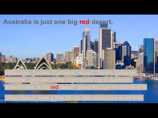 Australia is just one big red desert. Melbourne, Sydney, Canberra,,Hobart, Darwin, Adelaide,